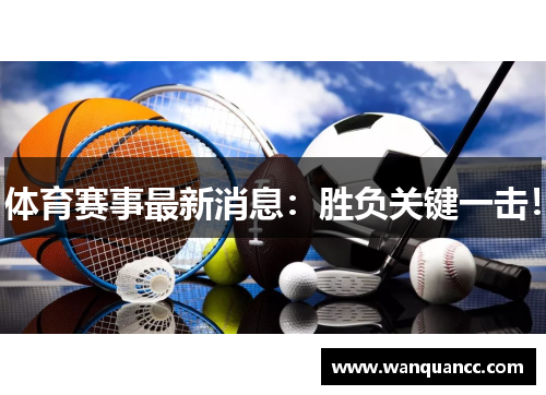体育赛事最新消息：胜负关键一击！