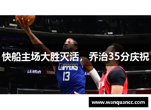快船主场大胜灭活，乔治35分庆祝