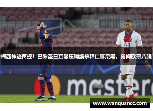 梅西神迹再现！巴黎圣日耳曼压哨绝杀拜仁慕尼黑，勇闯欧冠八强