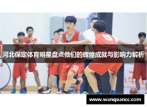 河北保定体育明星盘点他们的辉煌成就与影响力解析