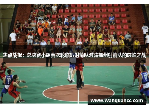 焦点战报：总决赛小组赛次轮临沂射箭队对阵福州射箭队的巅峰之战