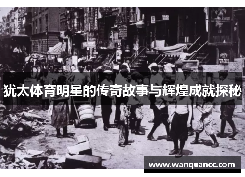 犹太体育明星的传奇故事与辉煌成就探秘