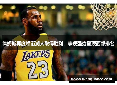 詹姆斯再度领衔湖人取得胜利，表现强势登顶西部排名