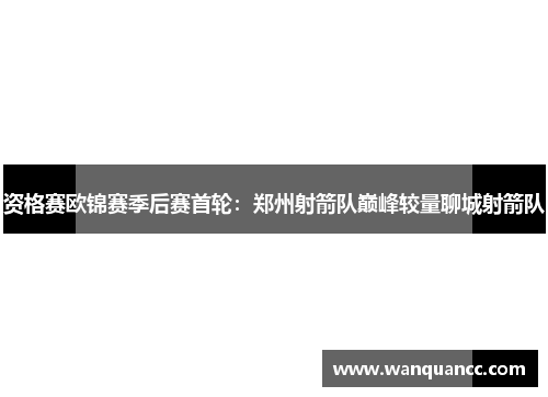 资格赛欧锦赛季后赛首轮：郑州射箭队巅峰较量聊城射箭队