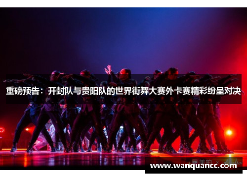 重磅预告：开封队与贵阳队的世界街舞大赛外卡赛精彩纷呈对决