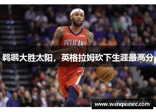 鹈鹕大胜太阳，英格拉姆砍下生涯最高分